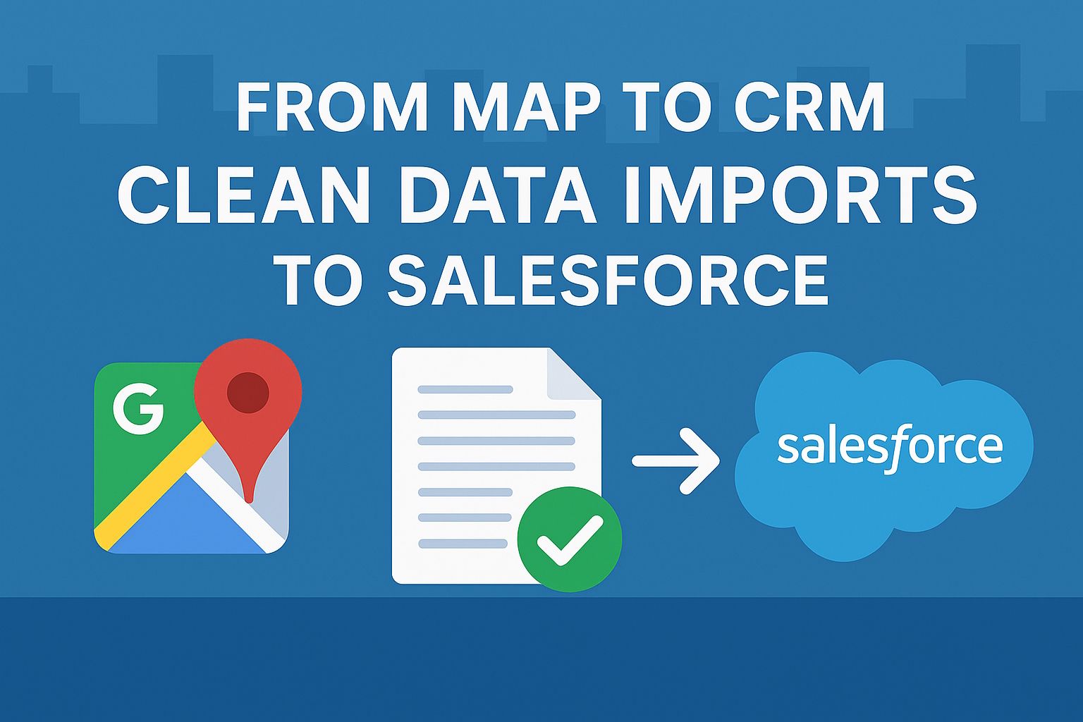 From Map to CRM: Clean Data Imports to Salesforce